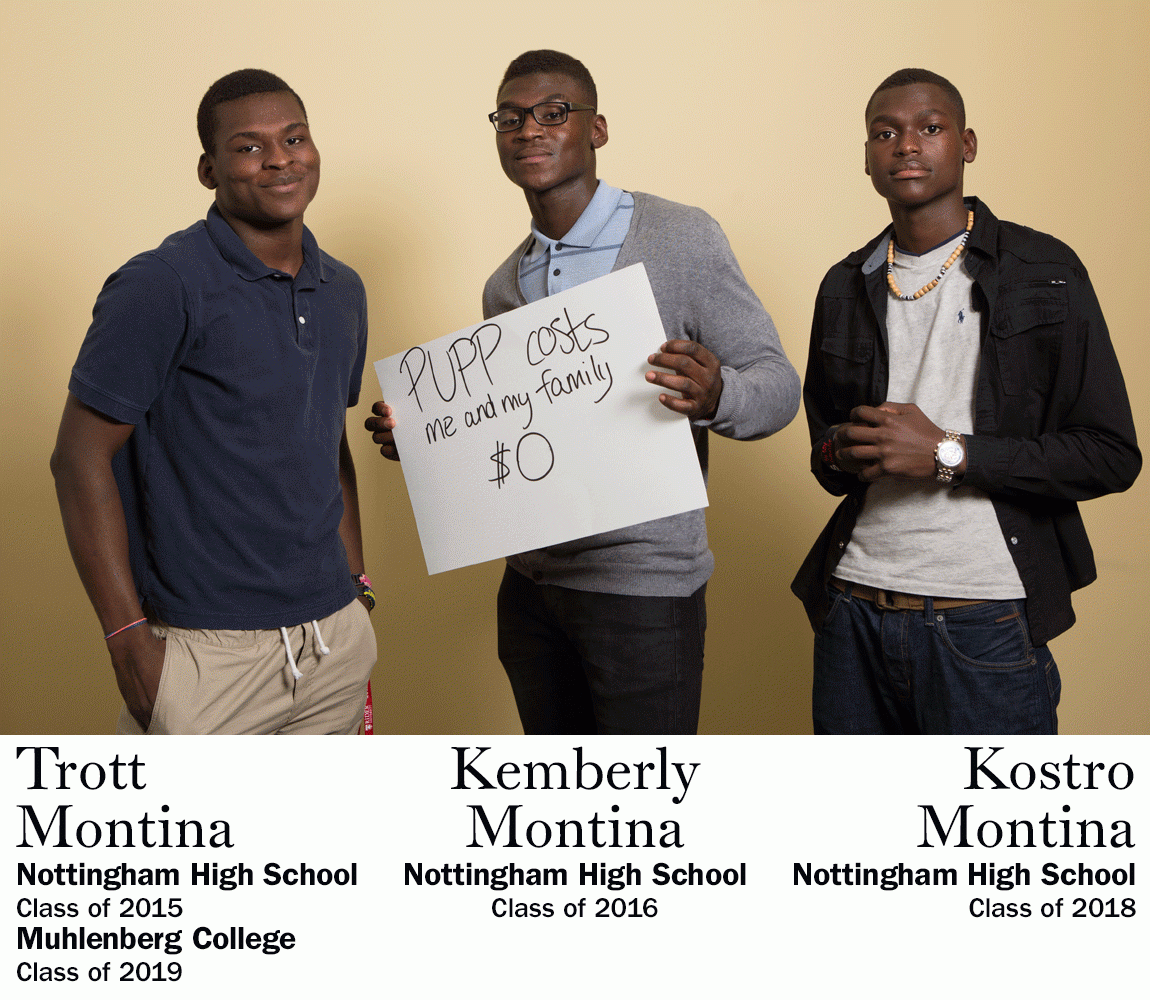 “PUPP costs me and my family $0.” Trott Montina, Nottingham High School Class of 2015, Muhlenberg College Class of 2019 AND Kemberly Montina, Nottingham High School Class of 2016 AND Kostro Montina, Nottingham High School Class of 2018